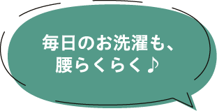毎日のお洗濯も、腰らくらく♪