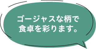 ゴージャスな柄で食卓を彩ります。