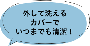 外して洗えるカバーでいつまでも清潔！