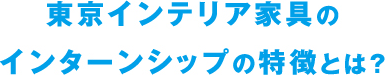 東京インテリア家具のインターンシップの特徴とは？