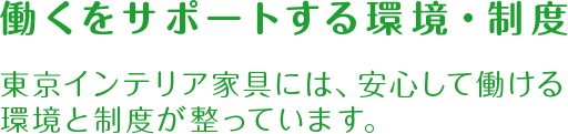 働くをサポートする環境・制度　東京インテリア家具には、安心して働ける環境と制度が整っています。